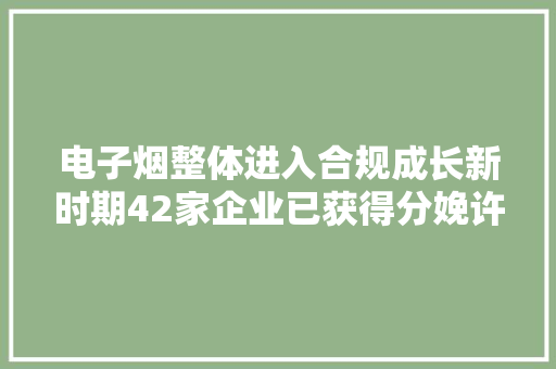 电子烟整体进入合规成长新时期42家企业已获得分娩许可证 电子烟整体进入合规成长新时期42家企业已获得分娩许可证 人工智能