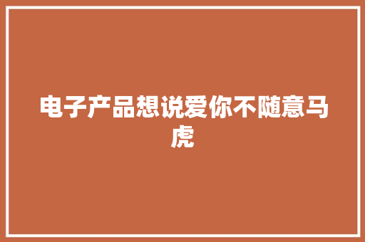 电子产品想说爱你不随意马虎