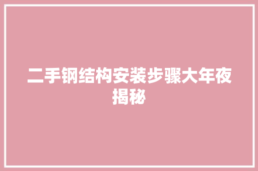 二手钢结构安装步骤大年夜揭秘