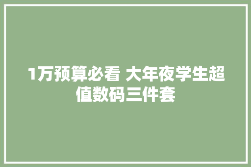 1万预算必看 大年夜学生超值数码三件套