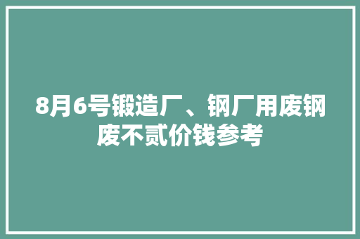 8月6号锻造厂、钢厂用废钢废不贰价钱参考 8月6号锻造厂、钢厂用废钢废不贰价钱参考 智能家居