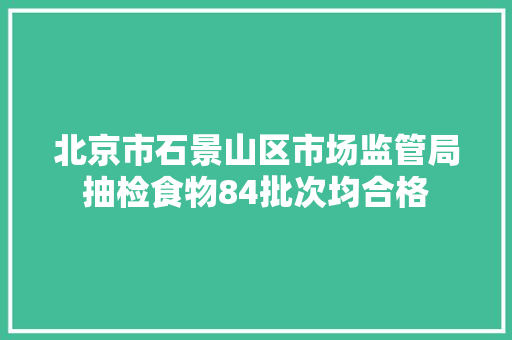 北京市石景山区市场监管局抽检食物84批次均合格