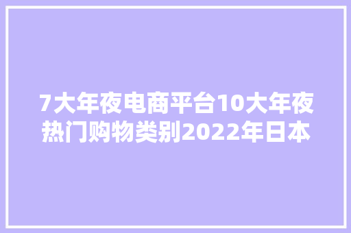 7大年夜电商平台10大年夜热门购物类别2022年日本电商市场申报 7大年夜电商平台10大年夜热门购物类别2022年日本电商市场申报 人工智能