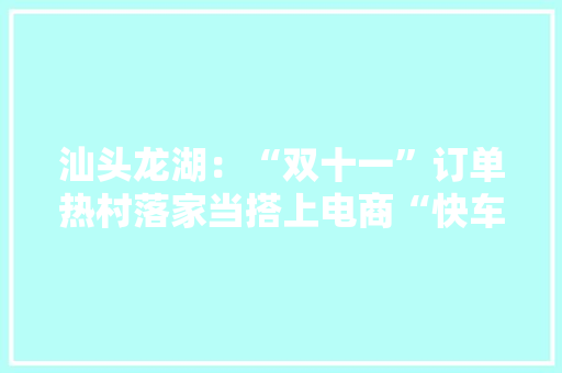 汕头龙湖：“双十一”订单热村落家当搭上电商“快车” 汕头龙湖：“双十一”订单热村落家当搭上电商“快车” 智能家居