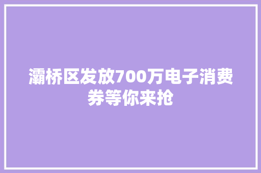 灞桥区发放700万电子消费券等你来抢
