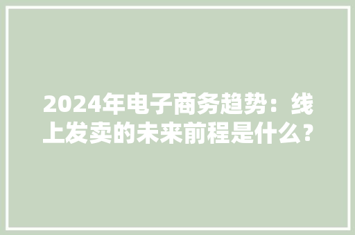 2024年电子商务趋势：线上发卖的未来前程是什么？