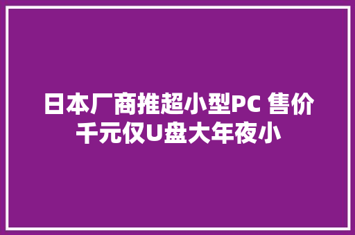 日本厂商推超小型PC 售价千元仅U盘大年夜小