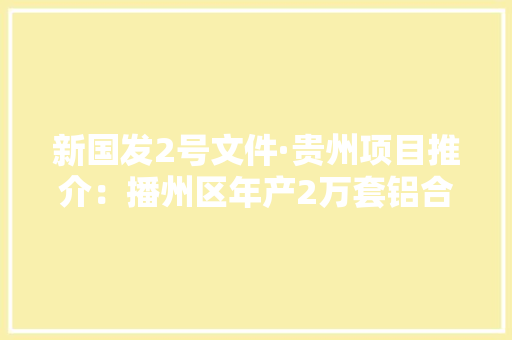 新国发2号文件·贵州项目推介：播州区年产2万套铝合金汽车散热器零部件分娩线项目