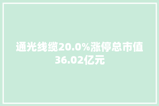 通光线缆20.0%涨停总市值36.02亿元