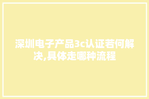 深圳电子产品3c认证若何解决,具体走哪种流程