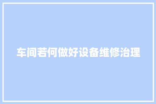 车间若何做好设备维修治理