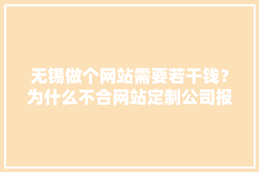 无锡做个网站需要若干钱？为什么不合网站定制公司报价差距那么大年夜