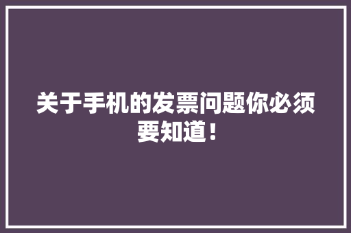 关于手机的发票问题你必须要知道！