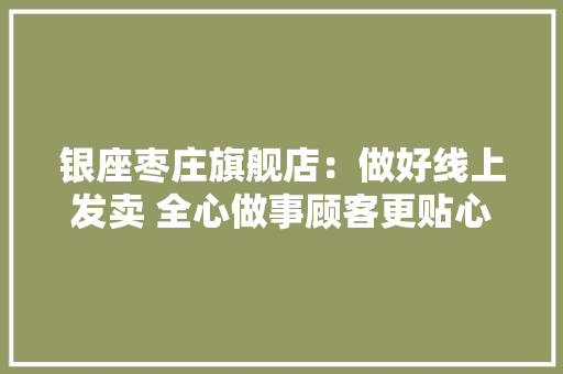 银座枣庄旗舰店：做好线上发卖 全心做事顾客更贴心