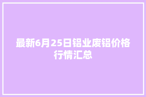 最新6月25日铝业废铝价格行情汇总