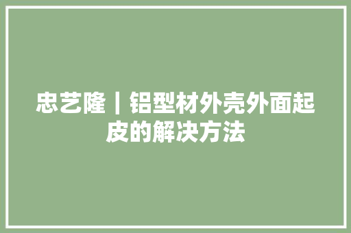 忠艺隆｜铝型材外壳外面起皮的解决方法