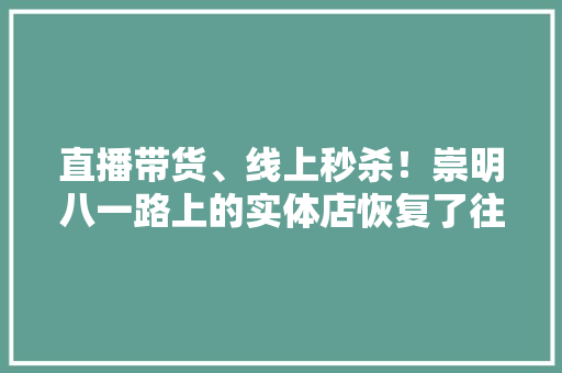 直播带货、线上秒杀！崇明八一路上的实体店恢复了往日热闹