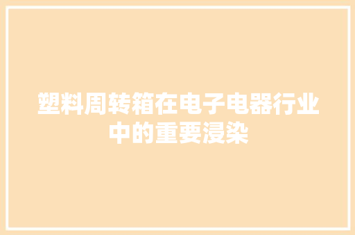 塑料周转箱在电子电器行业中的重要浸染 塑料周转箱在电子电器行业中的重要浸染 互联通信