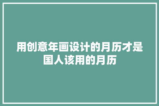 用创意年画设计的月历才是国人该用的月历