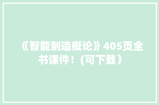 《智能制造概论》405页全书课件！(可下载）