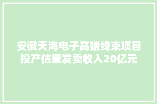 安徽天海电子高端线束项目投产估量发卖收入20亿元