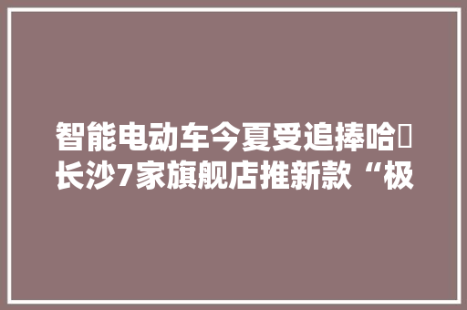 智能电动车今夏受追捧哈啰长沙7家旗舰店推新款“极智系列”
