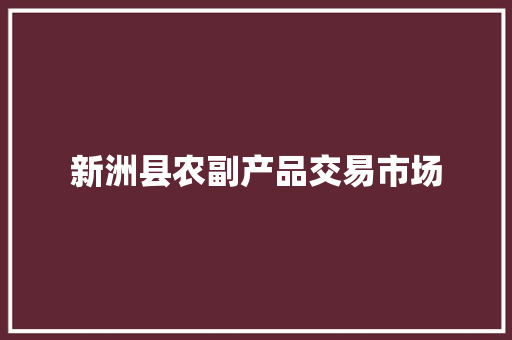 新洲县农副产品交易市场 新洲县农副产品交易市场 智能科技