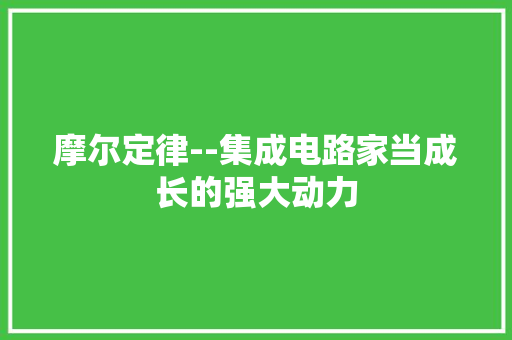 摩尔定律--集成电路家当成长的强大动力