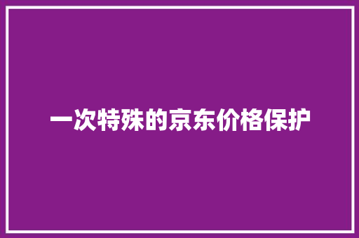 一次特殊的京东价格保护 一次特殊的京东价格保护 人工智能