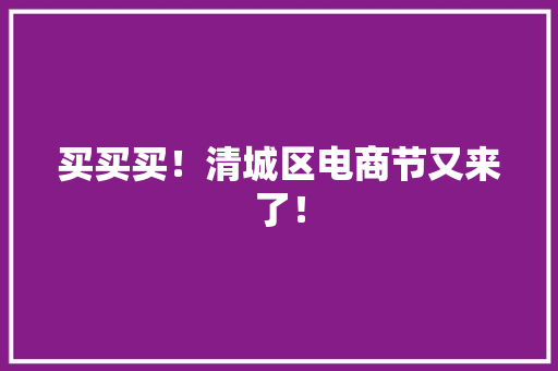 买买买！清城区电商节又来了！
