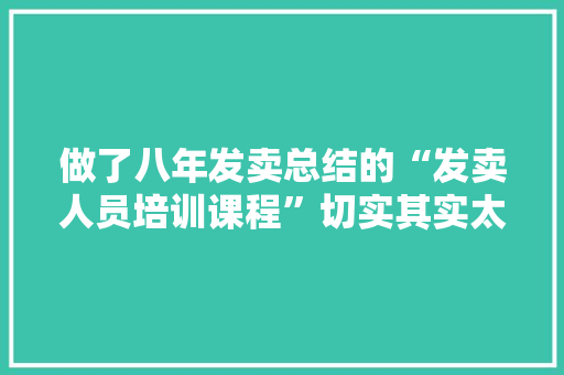 做了八年发卖总结的“发卖人员培训课程”切实其实太牛了！拿去即用 做了八年发卖总结的“发卖人员培训课程”切实其实太牛了！拿去即用 人工智能