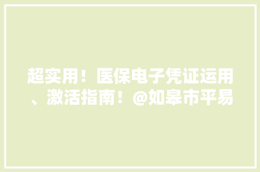 超实用！医保电子凭证运用、激活指南！@如皋市平易近
