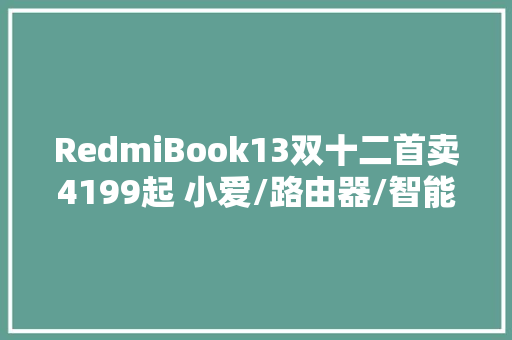 RedmiBook13双十二首卖4199起 小爱/路由器/智能猫眼同时开售