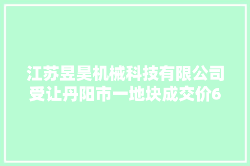 江苏昱昊机械科技有限公司受让丹阳市一地块成交价681.3万元