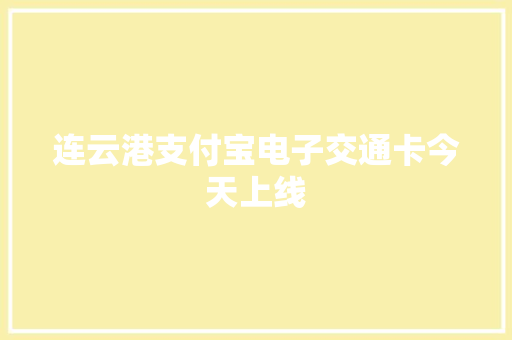 连云港支付宝电子交通卡今天上线 连云港支付宝电子交通卡今天上线 智能科技