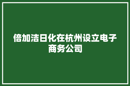 倍加洁日化在杭州设立电子商务公司
