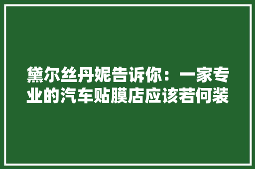 黛尔丝丹妮告诉你：一家专业的汽车贴膜店应该若何装修？