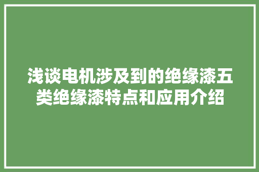 浅谈电机涉及到的绝缘漆五类绝缘漆特点和应用介绍 浅谈电机涉及到的绝缘漆五类绝缘漆特点和应用介绍 智能家居
