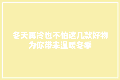 冬天再冷也不怕这几款好物为你带来温暖冬季 冬天再冷也不怕这几款好物为你带来温暖冬季 人工智能