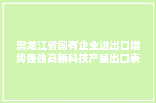 黑龙江省国有企业进出口增势强劲高新科技产品出口表现抢眼