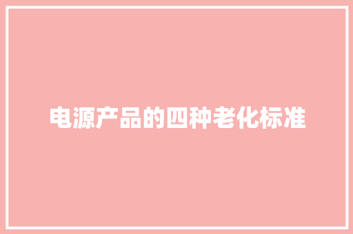 电源产品的四种老化标准 电源产品的四种老化标准 互联通信