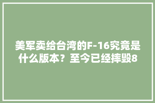 美军卖给台湾的F-16究竟是什么版本？至今已经摔毁8架