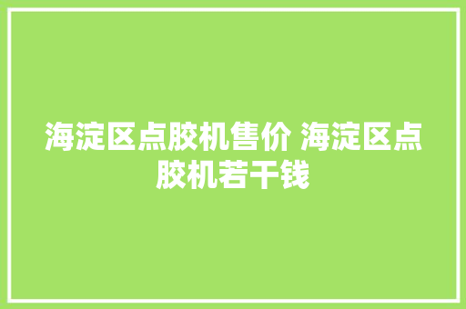 海淀区点胶机售价 海淀区点胶机若干钱