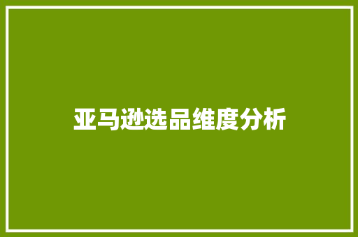 亚马逊选品维度分析 亚马逊选品维度分析 互联通信