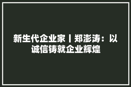 新生代企业家丨郑澎涛：以诚信铸就企业辉煌