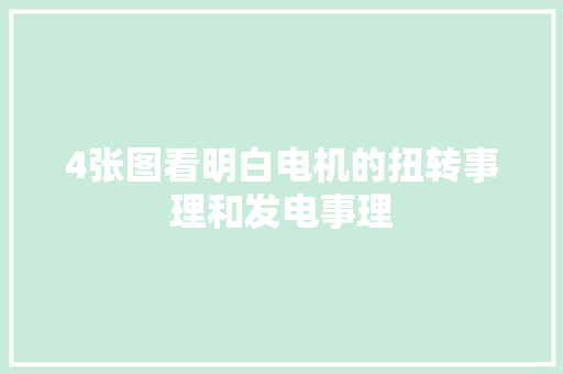 4张图看明白电机的扭转事理和发电事理