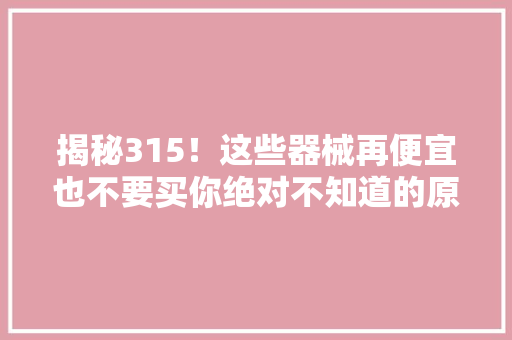 揭秘315！这些器械再便宜也不要买你绝对不知道的原形！