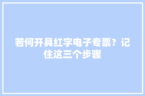 若何开具红字电子专票？记住这三个步骤
