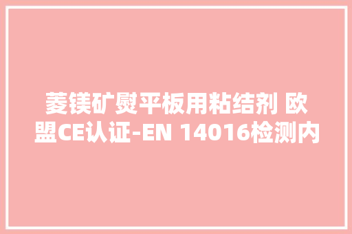 菱镁矿熨平板用粘结剂 欧盟CE认证-EN 14016检测内容 人工智能