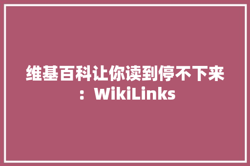 维基百科让你读到停不下来：WikiLinks 维基百科让你读到停不下来：WikiLinks 智能家居